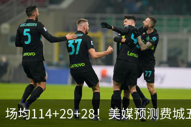 场均114+29+28！美媒预测费城五巨数据太恐怖 41岁詹皇场均30分钟？