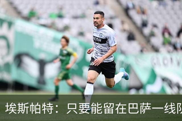 埃斯帕特：只要能留在巴萨一线队，任何位置我都愿意踢