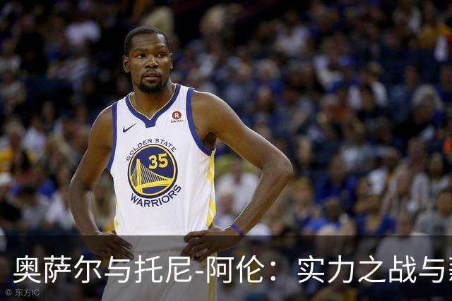 奥萨尔与托尼-阿伦：实力之战与薪水之谜